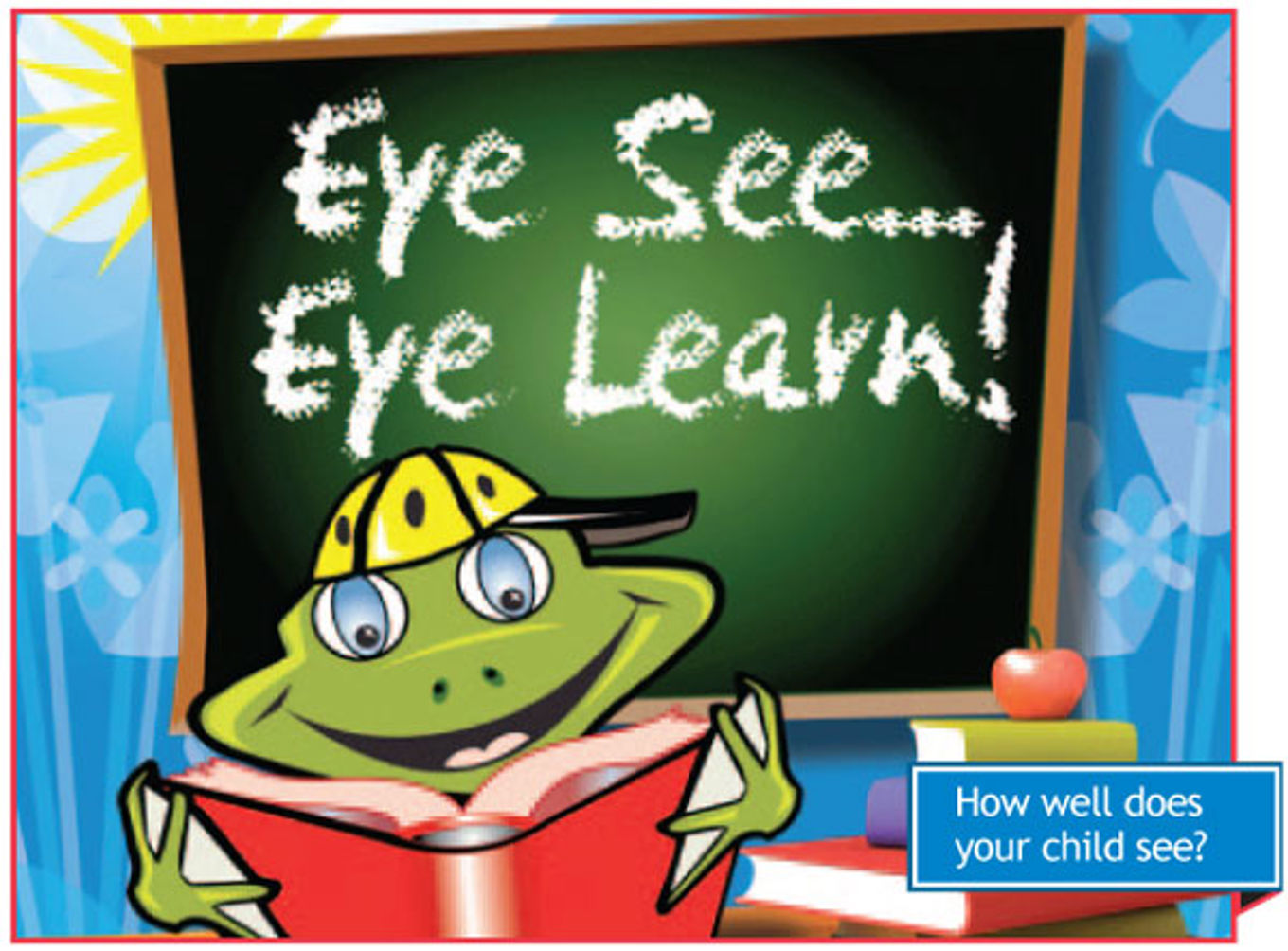 Eye see...eye learn! How well does your child see? Eye see...eye learn! How well does your child see?
